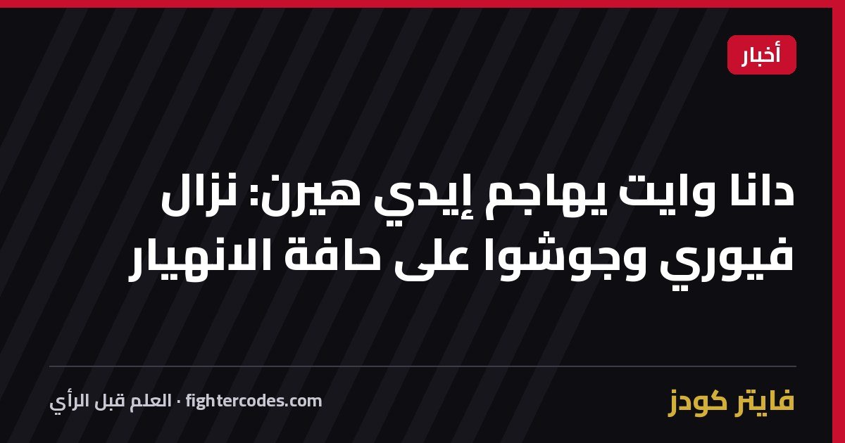 دانا وايت يهاجم إيدي هيرن: نزال فيوري وجوشوا على حافة الانهيار