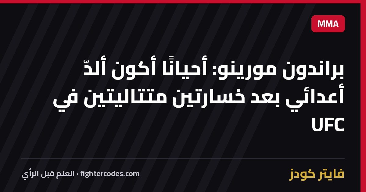 براندون مورينو: أحيانًا أكون ألدّ أعدائي بعد خسارتين متتاليتين في UFC