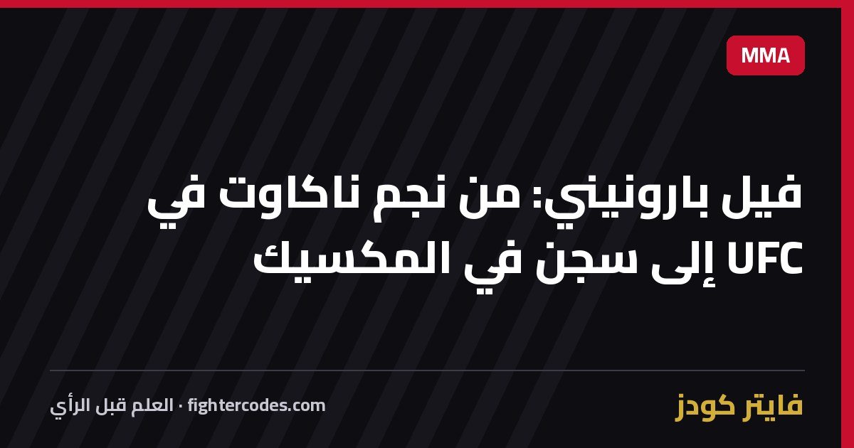 فيل بارونيني: من نجم ناكاوت في UFC إلى سجن في المكسيك