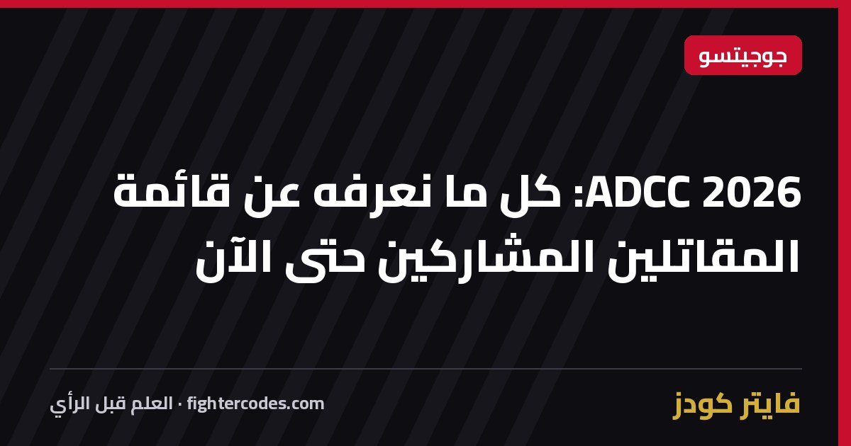 ADCC 2026: كل ما نعرفه عن قائمة المقاتلين المشاركين حتى الآن