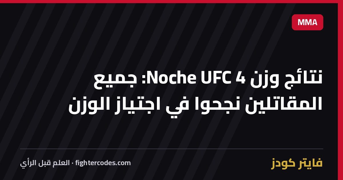 نتائج وزن Noche UFC 4: جميع المقاتلين نجحوا في اجتياز الوزن