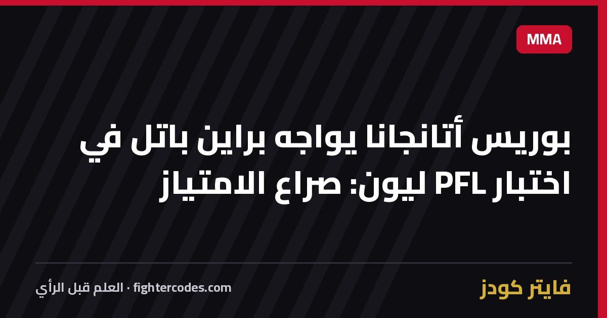بوريس أتانجانا يواجه براين باتل في اختبار PFL ليون: صراع الامتياز