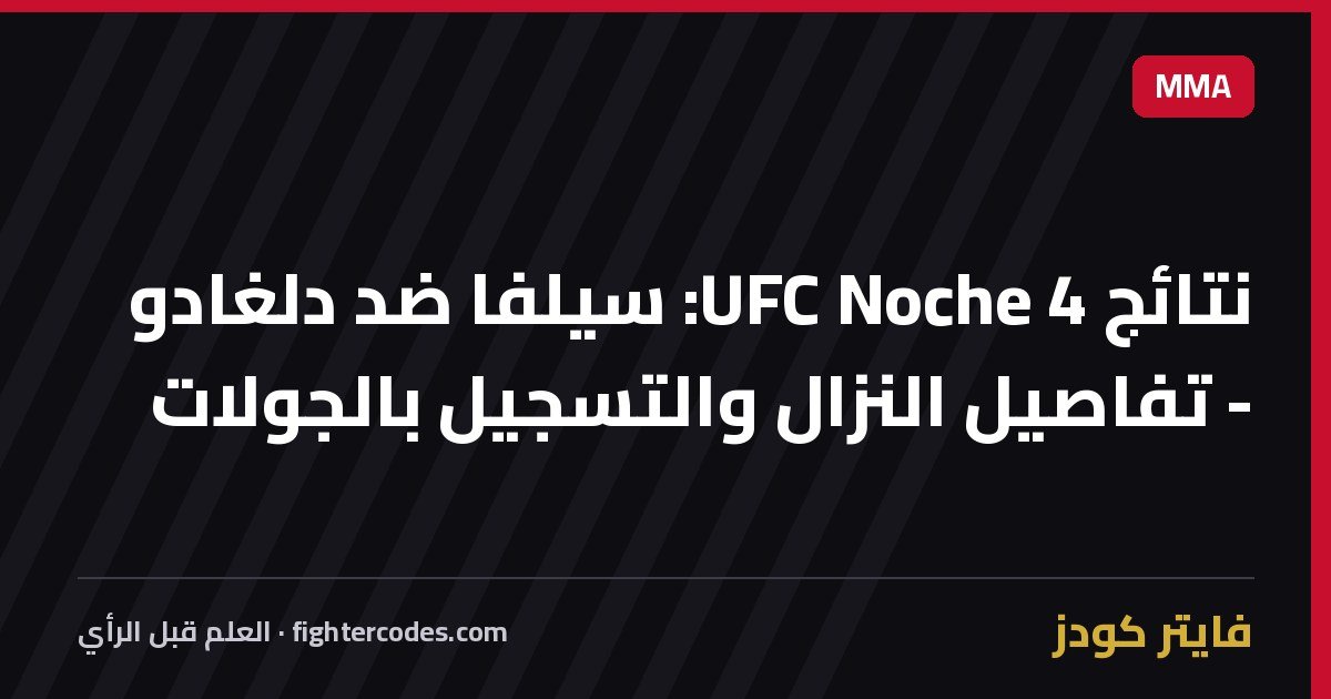 نتائج UFC Noche 4: سيلفا ضد دلغادو - تفاصيل النزال والتسجيل بالجولات