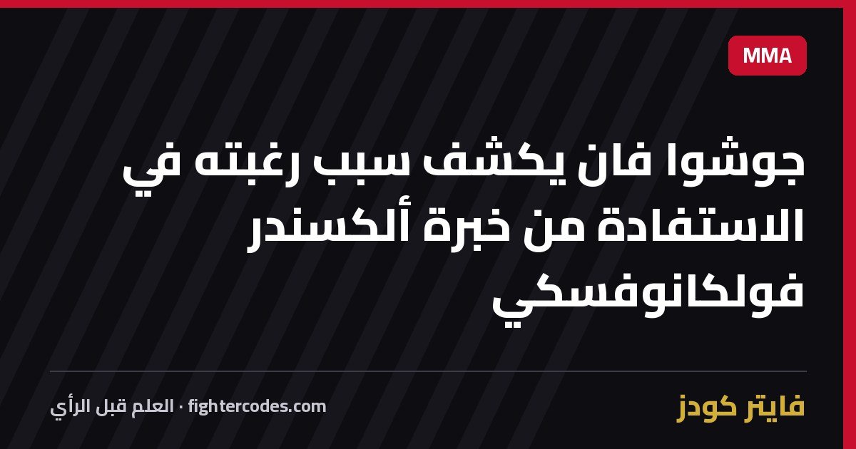 جوشوا فان يكشف سبب رغبته في الاستفادة من خبرة ألكسندر فولكانوفسكي