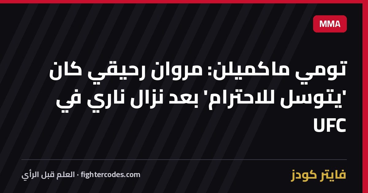 تومي ماكميلن: مروان رحيقي كان 'يتوسل للاحترام' بعد نزال ناري في UFC