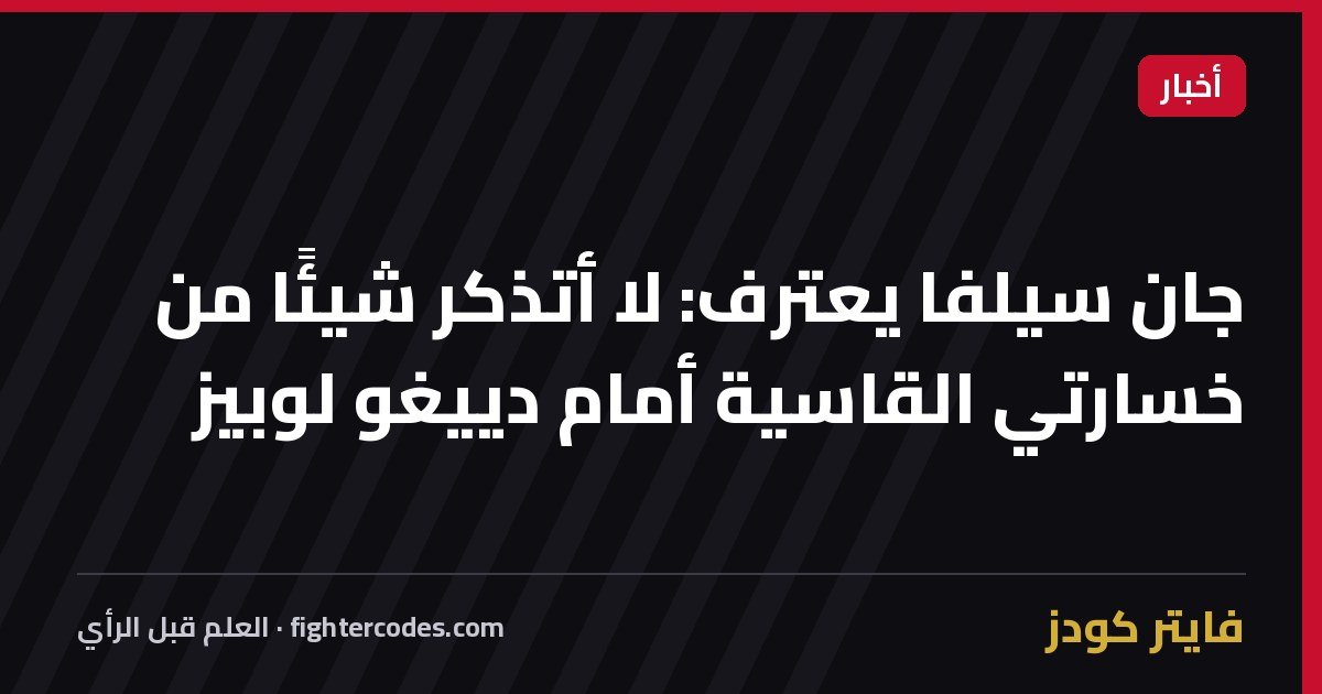جان سيلفا يعترف: لا أتذكر شيئًا من خسارتي القاسية أمام دييغو لوبيز
