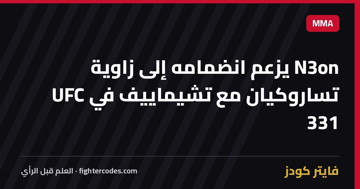N3on يزعم انضمامه إلى زاوية تساروكيان مع تشيماييف في UFC 331
