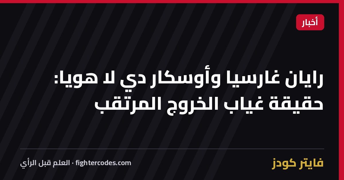 رايان غارسيا وأوسكار دي لا هويا: حقيقة غياب الخروج المرتقب