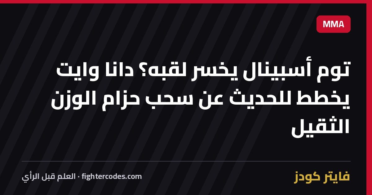 توم أسبينال يخسر لقبه؟ دانا وايت يخطط للحديث عن سحب حزام الوزن الثقيل