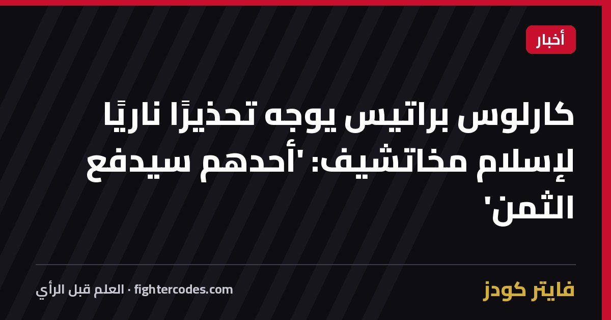 كارلوس براتيس يوجه تحذيرًا ناريًا لإسلام مخاتشيف: 'أحدهم سيدفع الثمن'