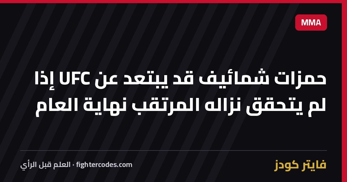 حمزات شمائيف قد يبتعد عن UFC إذا لم يتحقق نزاله المرتقب نهاية العام