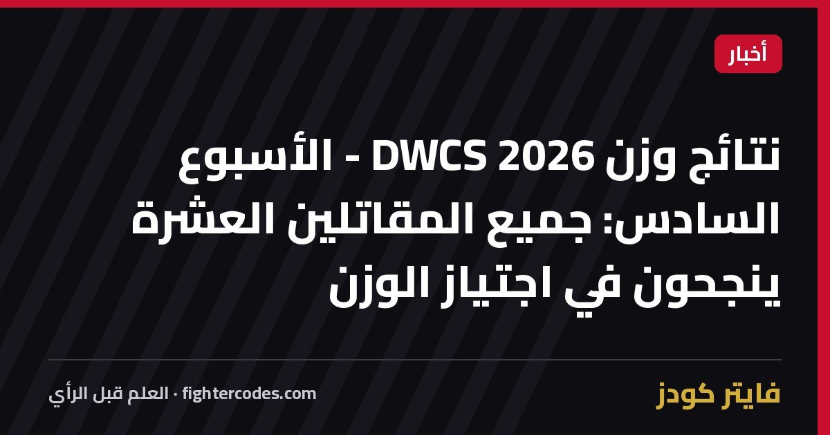 نتائج وزن DWCS 2026 - الأسبوع السادس: جميع المقاتلين العشرة ينجحون في اجتياز الوزن