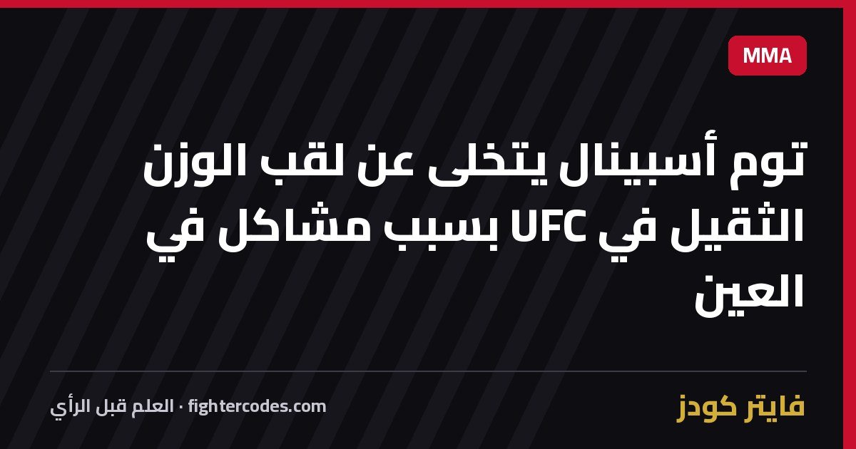 توم أسبينال يتخلى عن لقب الوزن الثقيل في UFC بسبب مشاكل في العين