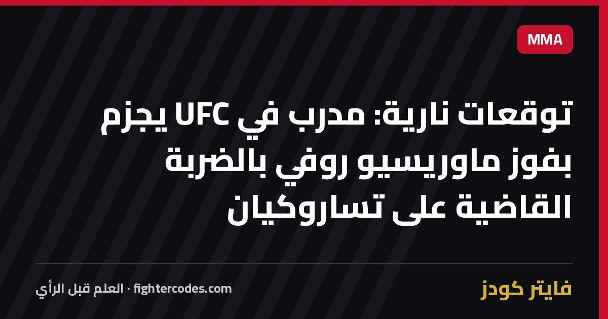 توقعات نارية: مدرب في UFC يجزم بفوز ماوريسيو روفي بالضربة القاضية على تساروكيان