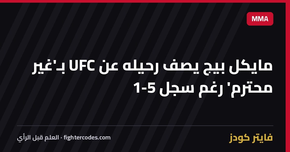 مايكل بيج يصف رحيله عن UFC بـ'غير محترم' رغم سجل 5-1