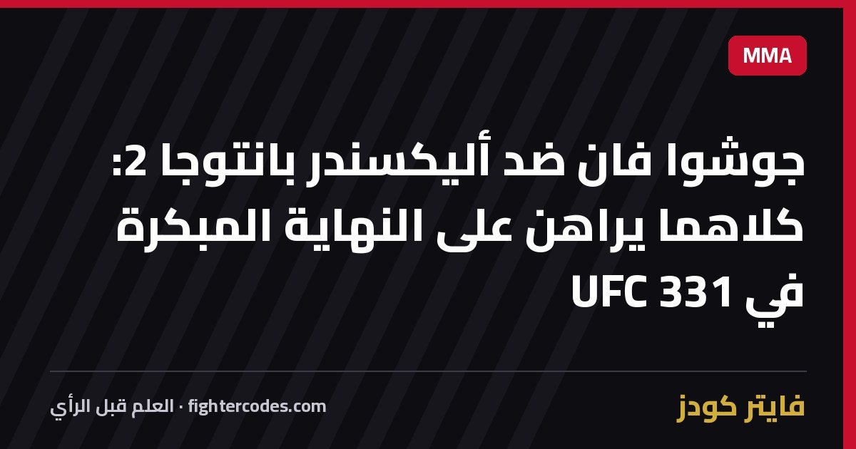 جوشوا فان ضد أليكسندر بانتوجا 2: كلاهما يراهن على النهاية المبكرة في UFC 331