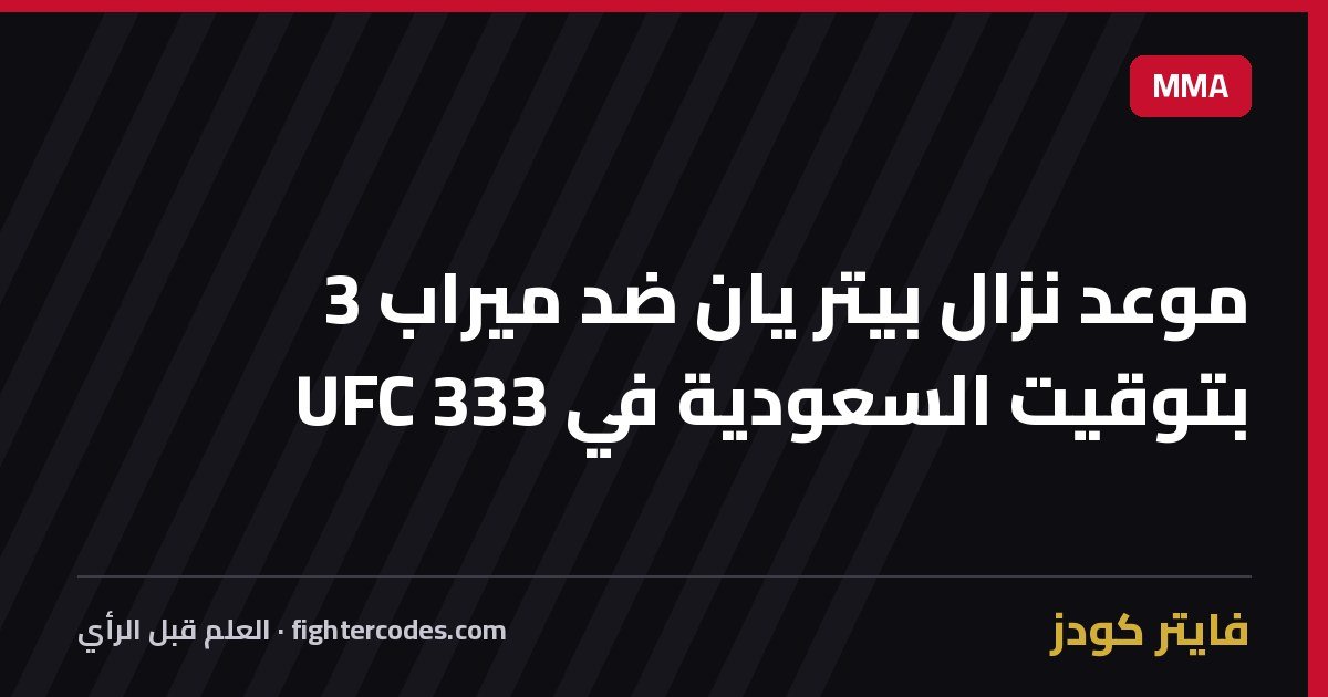 موعد نزال بيتر يان ضد ميراب 3 بتوقيت السعودية في UFC 333